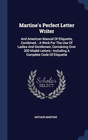 Bild des Verkufers fr Martine\ s Perfect Letter Writer: And American Manual Of Etiquette, Combined.: A Work For The Use Of Ladies And Gentlemen, Containing Over 300 Model Le zum Verkauf von moluna