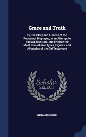 Bild des Verkufers fr Grace and Truth: Or, the Glory and Fulness of the Redeemer Displayed, in an Attempt to Explain, Illustrate, and Enforce the Most Remark zum Verkauf von moluna