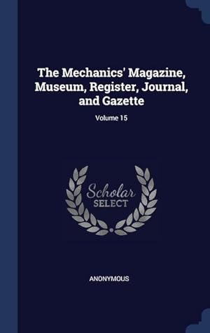 Bild des Verkufers fr The Mechanics\ Magazine, Museum, Register, Journal, and Gazette Volume 15 zum Verkauf von moluna