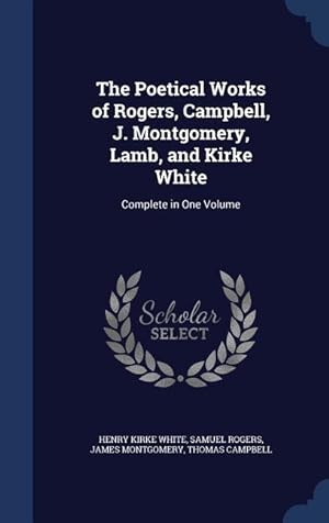 Bild des Verkufers fr The Poetical Works of Rogers, Campbell, J. Montgomery, Lamb, and Kirke White: Complete in One Volume zum Verkauf von moluna