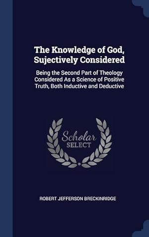 Bild des Verkufers fr The Knowledge of God, Sujectively Considered: Being the Second Part of Theology Considered As a Science of Positive Truth, Both Inductive and Deductiv zum Verkauf von moluna