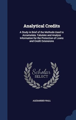 Bild des Verkufers fr Analytical Credits: A Study in Brief of the Methods Used to Accumulate, Tabulate and Analyze Information for the Protection of Loans and C zum Verkauf von moluna