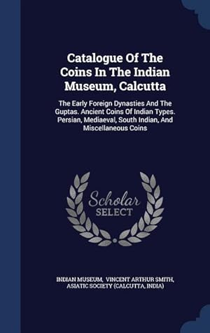 Bild des Verkufers fr Catalogue Of The Coins In The Indian Museum, Calcutta: The Early Foreign Dynasties And The Guptas. Ancient Coins Of Indian Types. Persian, Mediaeval, zum Verkauf von moluna