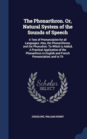 Bild des Verkufers fr The Phonarthron. Or, Natural System of the Sounds of Speech: A Test of Pronunciation for all Languages: Also, the Phonarithmon, and the Phonodion. To zum Verkauf von moluna