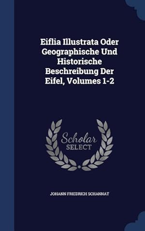 Bild des Verkufers fr Eiflia Illustrata Oder Geographische Und Historische Beschreibung Der Eifel, Volumes 1-2 zum Verkauf von moluna