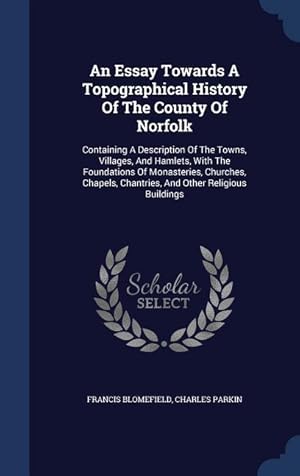 Imagen del vendedor de An Essay Towards A Topographical History Of The County Of Norfolk: Containing A Description Of The Towns, Villages, And Hamlets, With The Foundations a la venta por moluna