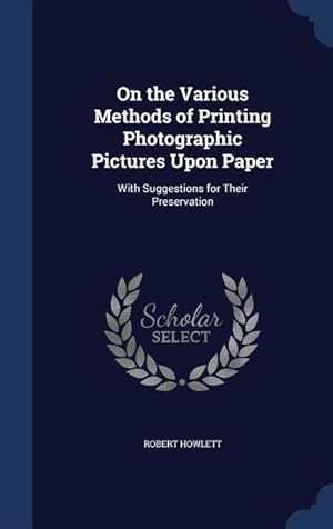 Bild des Verkufers fr On the Various Methods of Printing Photographic Pictures Upon Paper: With Suggestions for Their Preservation zum Verkauf von moluna