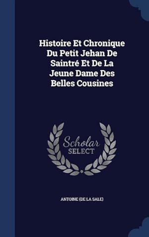 Image du vendeur pour Histoire Et Chronique Du Petit Jehan De Saintr Et De La Jeune Dame Des Belles Cousines mis en vente par moluna