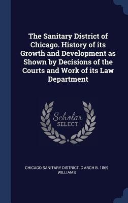 Bild des Verkufers fr The Sanitary District of Chicago. History of its Growth and Development as Shown by Decisions of the Courts and Work of its Law Department zum Verkauf von moluna