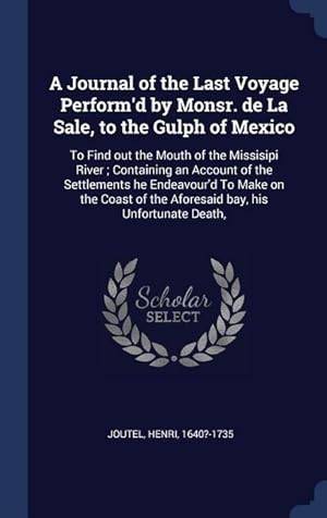 Bild des Verkufers fr A Journal of the Last Voyage Perform\ d by Monsr. de La Sale, to the Gulph of Mexico: To Find out the Mouth of the Missisipi River Containing an Accou zum Verkauf von moluna