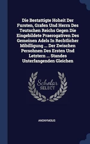 Bild des Verkufers fr Die Bestattigte Hoheit Der Fursten, Grafen Und Herrn Des Teutschen Reichs Gegen Die Eingebildete Praerogativen Des Gemeinen Adels In Rechtlicher Mibil zum Verkauf von moluna