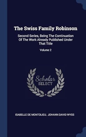 Immagine del venditore per The Swiss Family Robinson: Second Series, Being The Continuation Of The Work Already Published Under That Title Volume 2 venduto da moluna
