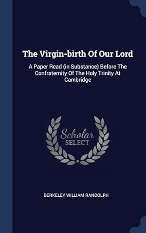 Bild des Verkufers fr The Virgin-birth Of Our Lord: A Paper Read (in Substance) Before The Confraternity Of The Holy Trinity At Cambridge zum Verkauf von moluna