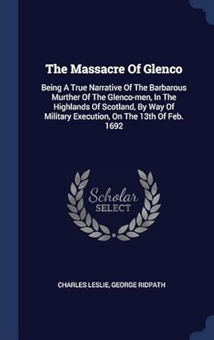 Seller image for The Massacre Of Glenco: Being A True Narrative Of The Barbarous Murther Of The Glenco-men, In The Highlands Of Scotland, By Way Of Military Ex for sale by moluna