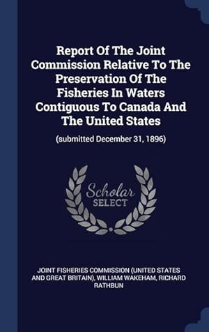Bild des Verkufers fr Report Of The Joint Commission Relative To The Preservation Of The Fisheries In Waters Contiguous To Canada And The United States: (submitted December zum Verkauf von moluna