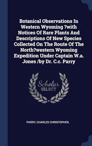 Bild des Verkufers fr Botanical Observations In Western Wyoming ?with Notices Of Rare Plants And Descriptions Of New Species Collected On The Route Of The North?western Wyo zum Verkauf von moluna