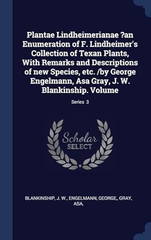 Bild des Verkufers fr Plantae Lindheimerianae ?an Enumeration of F. Lindheimer\ s Collection of Texan Plants, With Remarks and Descriptions of new Species, etc. /by George E zum Verkauf von moluna