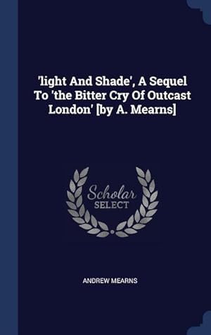 Immagine del venditore per light And Shade\ , A Sequel To \ the Bitter Cry Of Outcast London\ [by A. Mearns] venduto da moluna