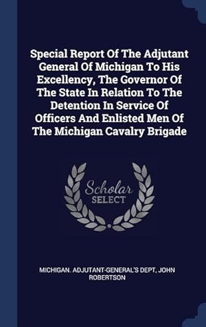 Image du vendeur pour Special Report Of The Adjutant General Of Michigan To His Excellency, The Governor Of The State In Relation To The Detention In Service Of Officers An mis en vente par moluna