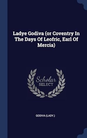 Image du vendeur pour Ladye Godiva (or Coventry In The Days Of Leofric, Earl Of Mercia) mis en vente par moluna