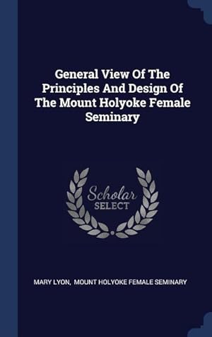 Bild des Verkufers fr General View Of The Principles And Design Of The Mount Holyoke Female Seminary zum Verkauf von moluna