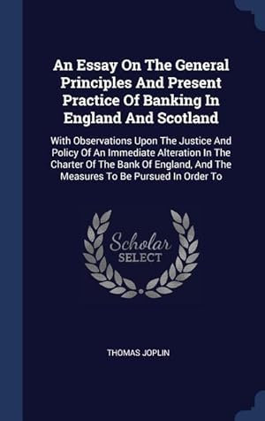 Bild des Verkufers fr An Essay On The General Principles And Present Practice Of Banking In England And Scotland: With Observations Upon The Justice And Policy Of An Immedi zum Verkauf von moluna