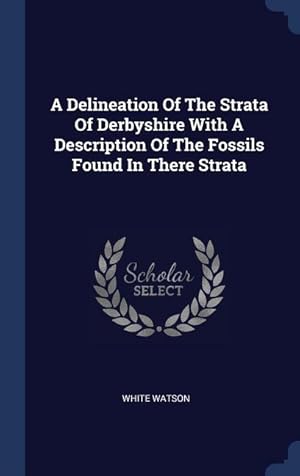 Bild des Verkufers fr A Delineation Of The Strata Of Derbyshire With A Description Of The Fossils Found In There Strata zum Verkauf von moluna