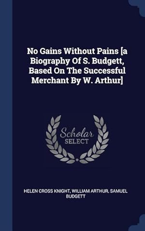 Bild des Verkufers fr No Gains Without Pains [a Biography Of S. Budgett, Based On The Successful Merchant By W. Arthur] zum Verkauf von moluna