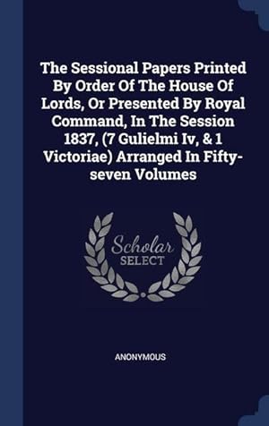 Imagen del vendedor de The Sessional Papers Printed By Order Of The House Of Lords, Or Presented By Royal Command, In The Session 1837, (7 Gulielmi Iv, & 1 Victoriae) Arrang a la venta por moluna
