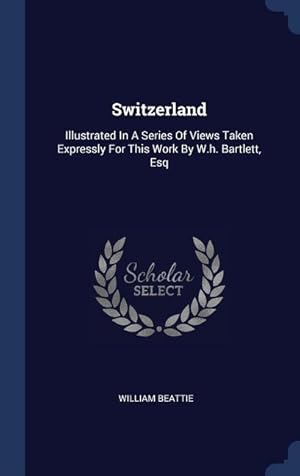 Image du vendeur pour Switzerland: Illustrated In A Series Of Views Taken Expressly For This Work By W.h. Bartlett, Esq mis en vente par moluna