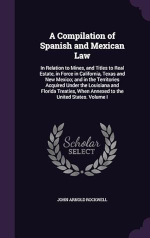 Bild des Verkufers fr A Compilation of Spanish and Mexican Law: In Relation to Mines, and Titles to Real Estate, in Force in California, Texas and New Mexico and in the Te zum Verkauf von moluna