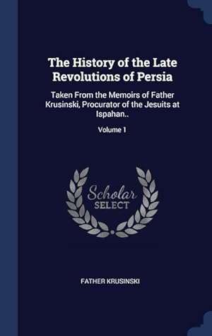 Image du vendeur pour The History of the Late Revolutions of Persia: Taken From the Memoirs of Father Krusinski, Procurator of the Jesuits at Ispahan. Volume 1 mis en vente par moluna