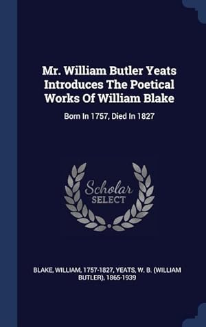 Bild des Verkufers fr Mr. William Butler Yeats Introduces The Poetical Works Of William Blake: Born In 1757, Died In 1827 zum Verkauf von moluna