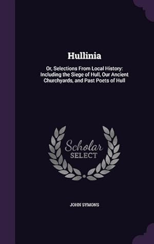 Bild des Verkufers fr Hullinia: Or, Selections from Local History: Including the Siege of Hull, Our Ancient Churchyards, and Past Poets of Hull zum Verkauf von moluna