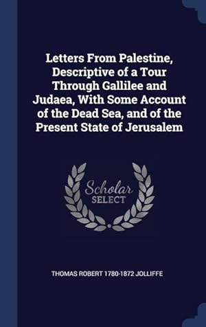 Imagen del vendedor de Letters From Palestine, Descriptive of a Tour Through Gallilee and Judaea, With Some Account of the Dead Sea, and of the Present State of Jerusalem a la venta por moluna