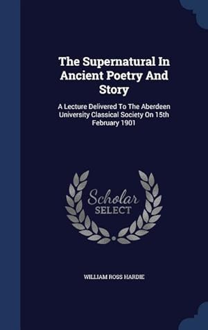 Bild des Verkufers fr The Supernatural In Ancient Poetry And Story: A Lecture Delivered To The Aberdeen University Classical Society On 15th February 1901 zum Verkauf von moluna