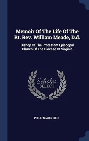 Bild des Verkufers fr Memoir Of The Life Of The Rt. Rev. William Meade, D.d.: Bishop Of The Protestant Episcopal Church Of The Diocese Of Virginia zum Verkauf von moluna