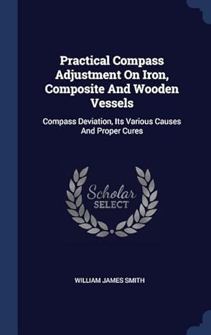 Bild des Verkufers fr Practical Compass Adjustment On Iron, Composite And Wooden Vessels: Compass Deviation, Its Various Causes And Proper Cures zum Verkauf von moluna