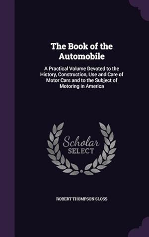 Seller image for The Book of the Automobile: A Practical Volume Devoted to the History, Construction, Use and Care of Motor Cars and to the Subject of Motoring in for sale by moluna