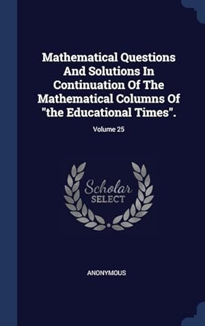 Imagen del vendedor de Mathematical Questions And Solutions In Continuation Of The Mathematical Columns Of the Educational Times. Volume 25 a la venta por moluna