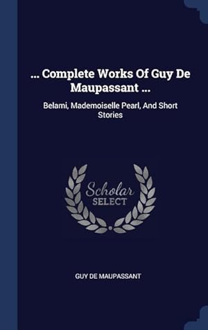 Bild des Verkufers fr Complete Works Of Guy De Maupassant .: Belami, Mademoiselle Pearl, And Short Stories zum Verkauf von moluna