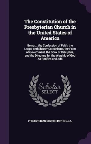 Bild des Verkufers fr The Constitution of the Presbyterian Church in the United States of America: Being . the Confession of Faith, the Larger and Shorter Catechisms, the zum Verkauf von moluna