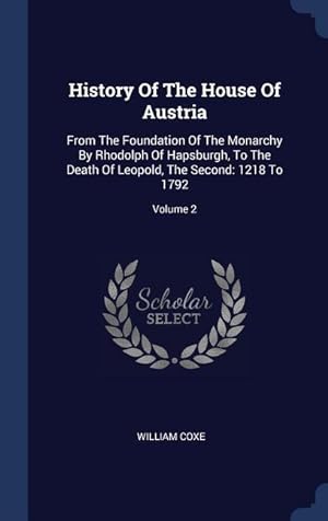 Bild des Verkufers fr History Of The House Of Austria: From The Foundation Of The Monarchy By Rhodolph Of Hapsburgh, To The Death Of Leopold, The Second: 1218 To 1792 Volu zum Verkauf von moluna