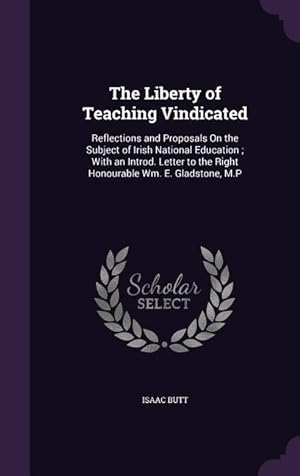 Bild des Verkufers fr The Liberty of Teaching Vindicated: Reflections and Proposals On the Subject of Irish National Education With an Introd. Letter to the Right Honourab zum Verkauf von moluna