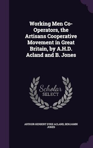 Bild des Verkufers fr Working Men Co-Operators, the Artisans Cooperative Movement in Great Britain, by A.H.D. Acland and B. Jones zum Verkauf von moluna