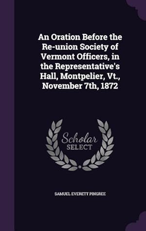 Bild des Verkufers fr An Oration Before the Re-union Society of Vermont Officers, in the Representative\ s Hall, Montpelier, Vt., November 7th, 1872 zum Verkauf von moluna