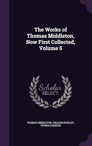 Bild des Verkufers fr The Works of Thomas Middleton, Now First Collected, Volume 5 zum Verkauf von moluna