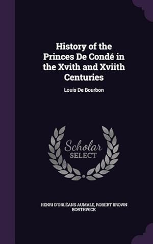 Imagen del vendedor de History of the Princes De Cond in the Xvith and Xviith Centuries: Louis De Bourbon a la venta por moluna