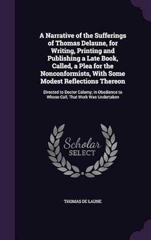 Imagen del vendedor de A Narrative of the Sufferings of Thomas Delaune, for Writing, Printing and Publishing a Late Book, Called, a Plea for the Nonconformists, With Some Mo a la venta por moluna