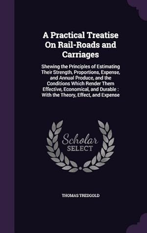 Bild des Verkufers fr A Practical Treatise On Rail-Roads and Carriages: Shewing the Principles of Estimating Their Strength, Proportions, Expense, and Annual Produce, and t zum Verkauf von moluna